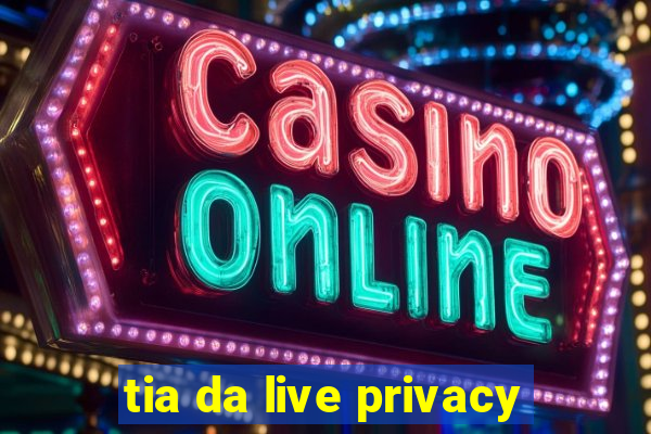 tia da live privacy